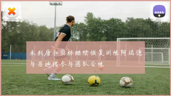 米利唐和贝林继续恢复训练阿诺德与吕迪格参与团队合练