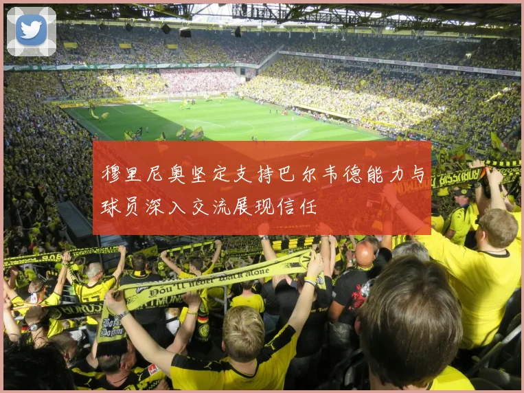 穆里尼奥坚定支持巴尔韦德能力与球员深入交流展现信任