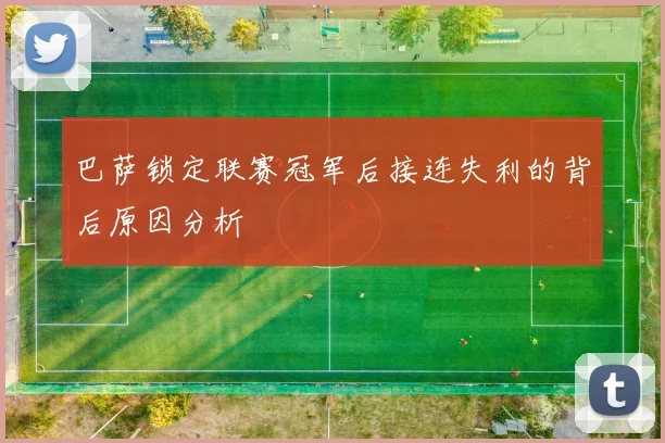 巴萨锁定联赛冠军后接连失利的背后原因分析