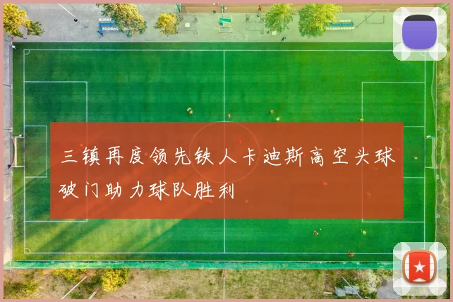 三镇再度领先铁人卡迪斯高空头球破门助力球队胜利