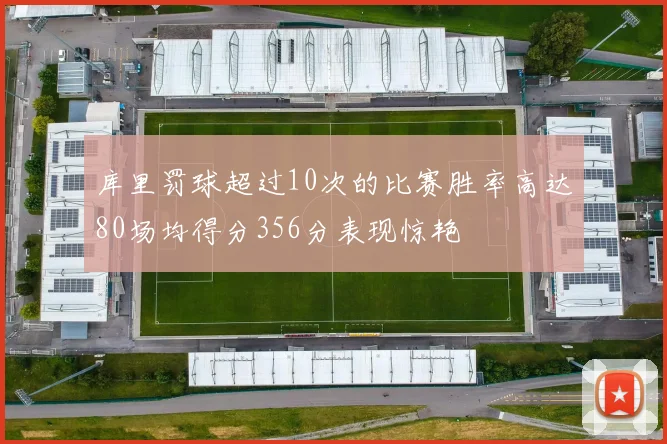 库里罚球超过10次的比赛胜率高达80场均得分356分表现惊艳