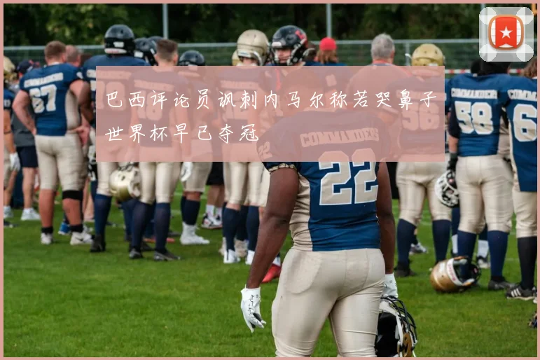 巴西评论员讽刺内马尔称若哭鼻子世界杯早已夺冠