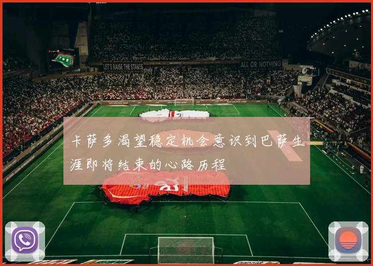 卡萨多渴望稳定机会意识到巴萨生涯即将结束的心路历程