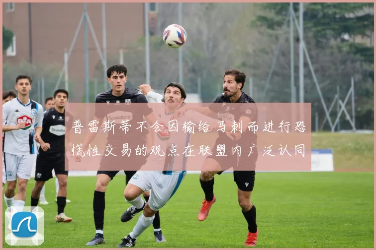 普雷斯蒂不会因输给马刺而进行恐慌性交易的观点在联盟内广泛认同