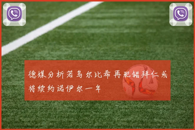 德媒分析若乌尔比希再犯错拜仁或将续约诺伊尔一年