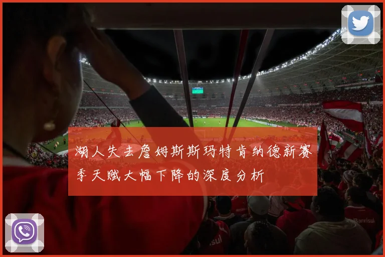 湖人失去詹姆斯斯玛特肯纳德新赛季天赋大幅下降的深度分析
