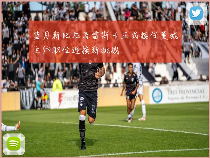 蓝月新纪元马雷斯卡正式接任曼城主帅职位迎接新挑战