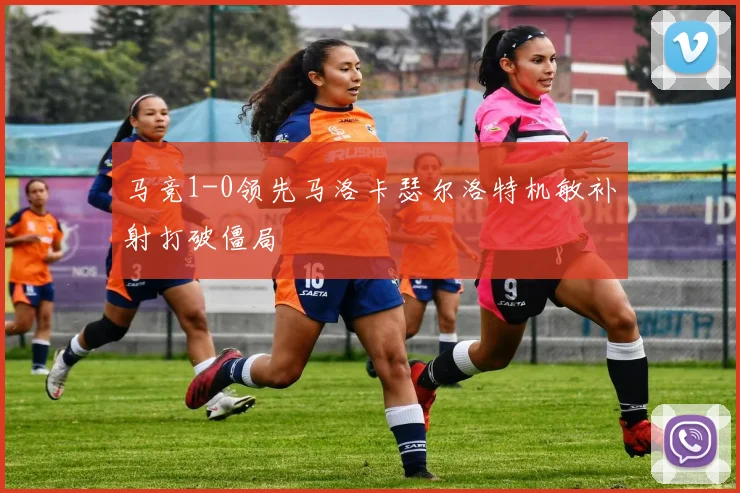 马竞1-0领先马洛卡瑟尔洛特机敏补射打破僵局